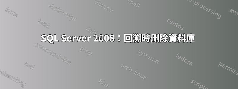 SQL Server 2008：回溯時刪除資料庫