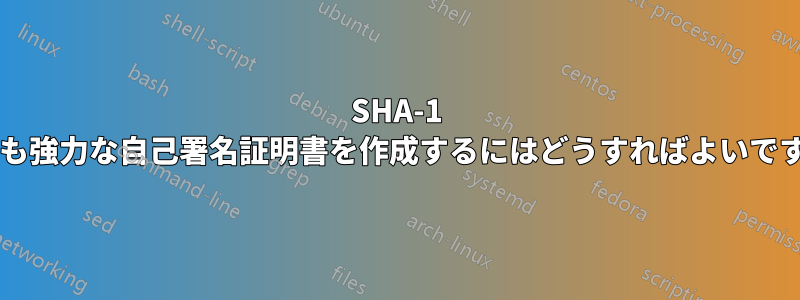 SHA-1 よりも強力な自己署名証明書を作成するにはどうすればよいですか?