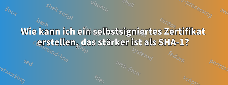 Wie kann ich ein selbstsigniertes Zertifikat erstellen, das stärker ist als SHA-1?