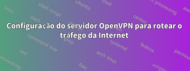 Configuração do servidor OpenVPN para rotear o tráfego da Internet