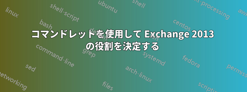 コマンドレットを使用して Exchange 2013 の役割を決定する