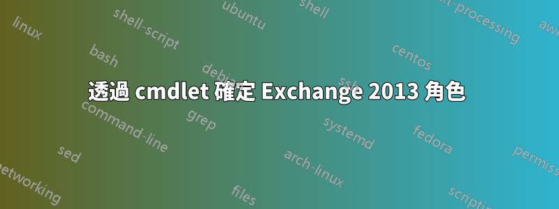 透過 cmdlet 確定 Exchange 2013 角色