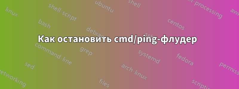 Как остановить cmd/ping-флудер 