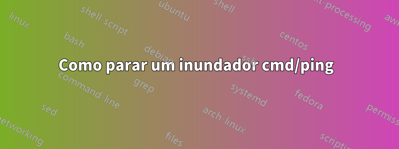 Como parar um inundador cmd/ping 