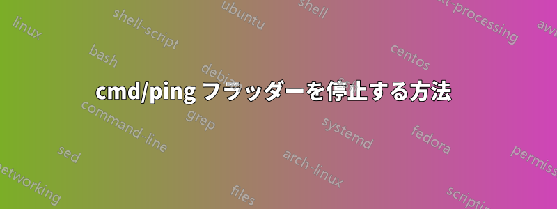 cmd/ping フラッダーを停止する方法 