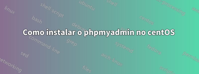 Como instalar o phpmyadmin no centOS