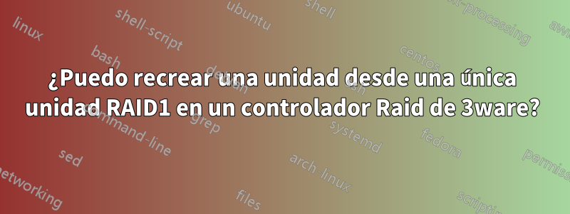 ¿Puedo recrear una unidad desde una única unidad RAID1 en un controlador Raid de 3ware?