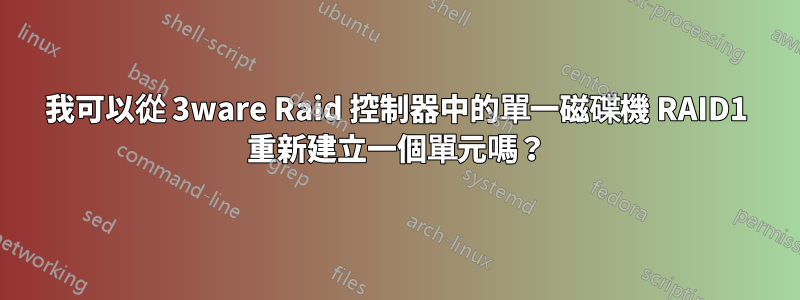 我可以從 3ware Raid 控制器中的單一磁碟機 RAID1 重新建立一個單元嗎？