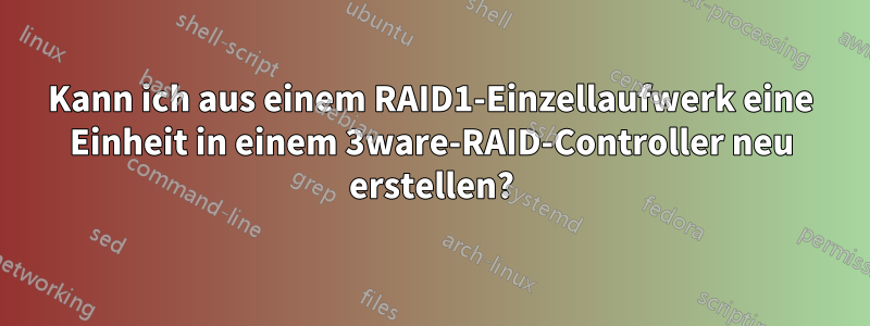 Kann ich aus einem RAID1-Einzellaufwerk eine Einheit in einem 3ware-RAID-Controller neu erstellen?