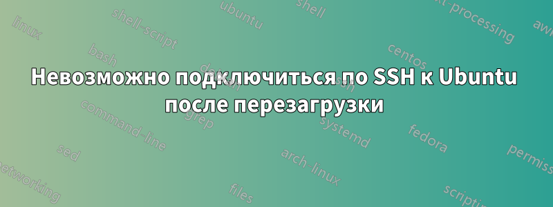 Невозможно подключиться по SSH к Ubuntu после перезагрузки