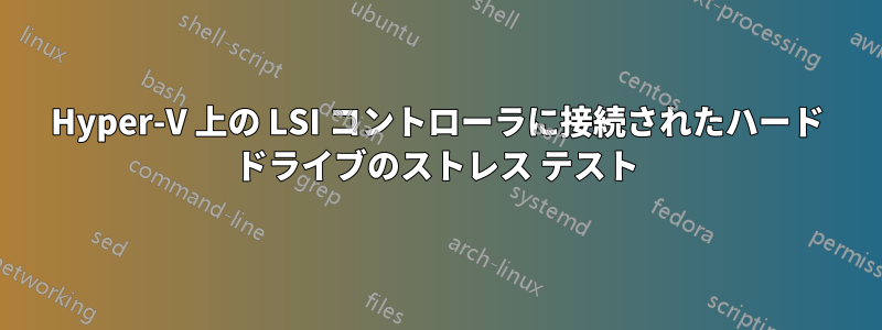 Hyper-V 上の LSI コントローラに接続されたハード ドライブのストレス テスト