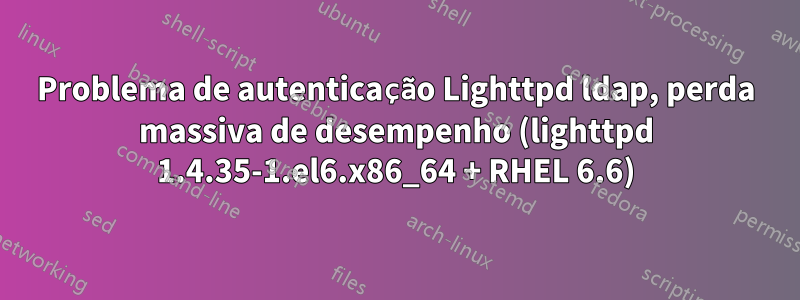 Problema de autenticação Lighttpd ldap, perda massiva de desempenho (lighttpd 1.4.35-1.el6.x86_64 + RHEL 6.6)