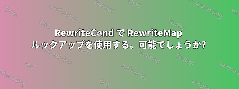 RewriteCond で RewriteMap ルックアップを使用する。可能でしょうか?