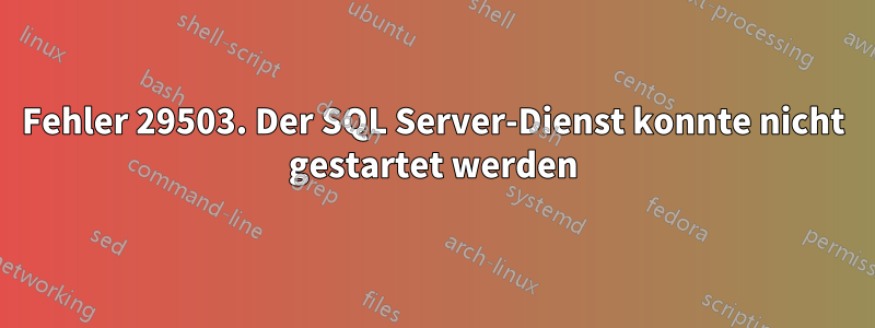 Fehler 29503. Der SQL Server-Dienst konnte nicht gestartet werden