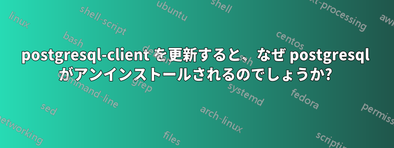 postgresql-client を更新すると、なぜ postgresql がアンインストールされるのでしょうか?