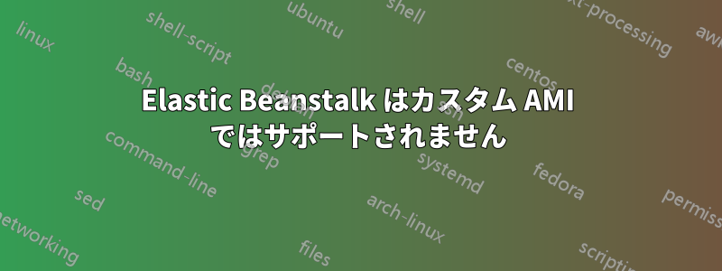 Elastic Beanstalk はカスタム AMI ではサポートされません