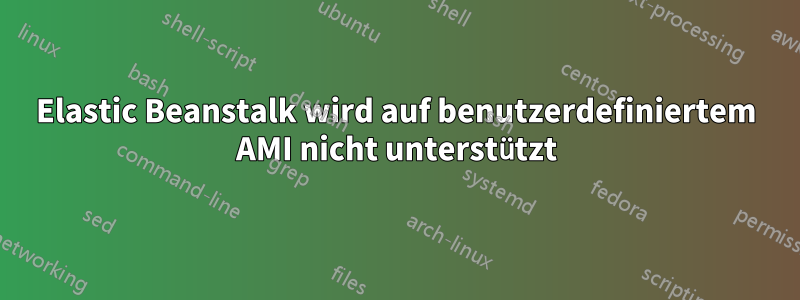 Elastic Beanstalk wird auf benutzerdefiniertem AMI nicht unterstützt