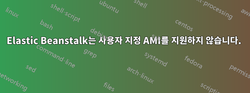 Elastic Beanstalk는 사용자 지정 AMI를 지원하지 않습니다.