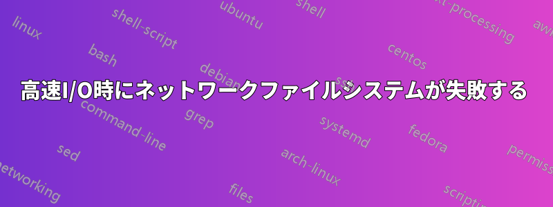 高速I/O時にネットワークファイルシステムが失敗する