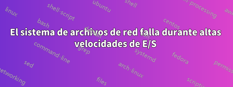 El sistema de archivos de red falla durante altas velocidades de E/S