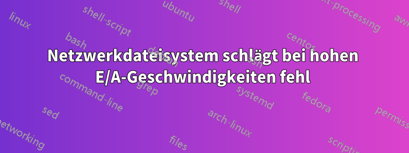 Netzwerkdateisystem schlägt bei hohen E/A-Geschwindigkeiten fehl