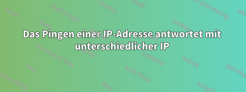 Das Pingen einer IP-Adresse antwortet mit unterschiedlicher IP