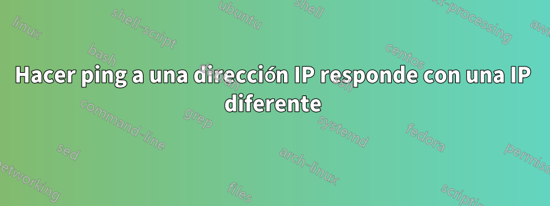 Hacer ping a una dirección IP responde con una IP diferente