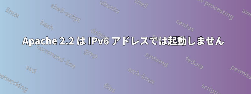 Apache 2.2 は IPv6 アドレスでは起動しません 