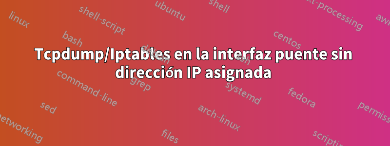 Tcpdump/Iptables en la interfaz puente sin dirección IP asignada