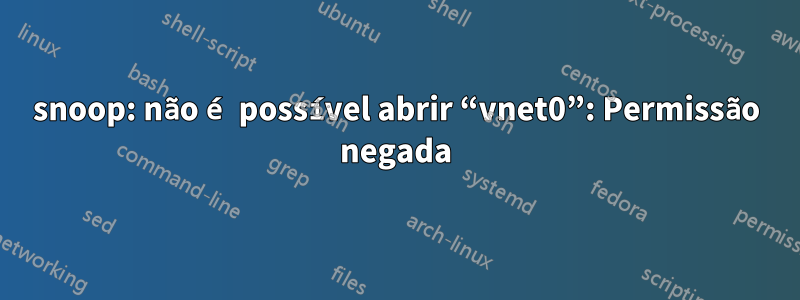 snoop: não é possível abrir “vnet0”: Permissão negada