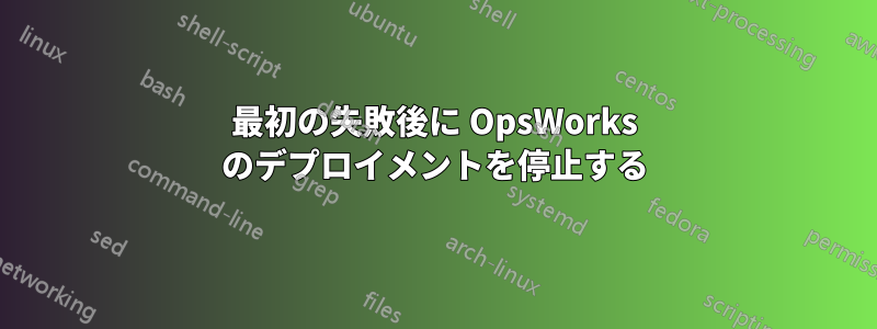 最初の失敗後に OpsWorks のデプロイメントを停止する