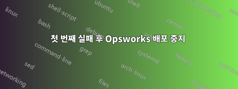 첫 번째 실패 후 Opsworks 배포 중지