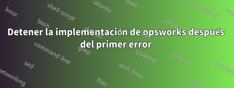 Detener la implementación de opsworks después del primer error