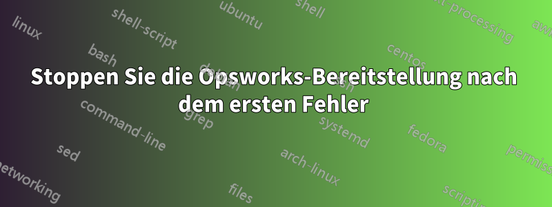 Stoppen Sie die Opsworks-Bereitstellung nach dem ersten Fehler