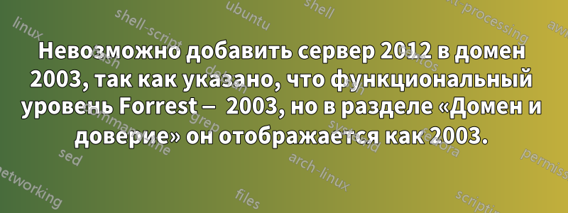 Невозможно добавить сервер 2012 в домен 2003, так как указано, что функциональный уровень Forrest — 2003, но в разделе «Домен и доверие» он отображается как 2003.