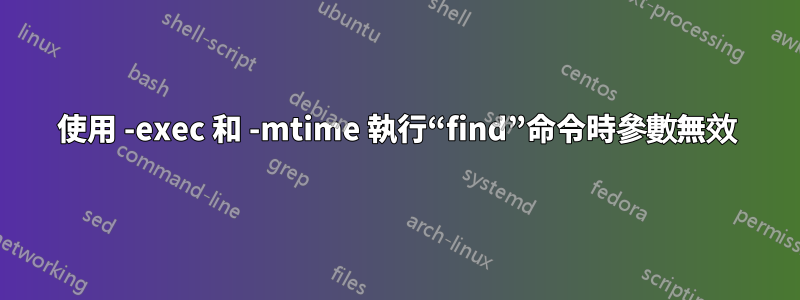 使用 -exec 和 -mtime 執行“find”命令時參數無效