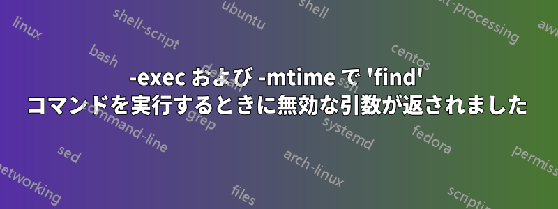 -exec および -mtime で 'find' コマンドを実行するときに無効な引数が返されました