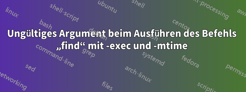 Ungültiges Argument beim Ausführen des Befehls „find“ mit -exec und -mtime