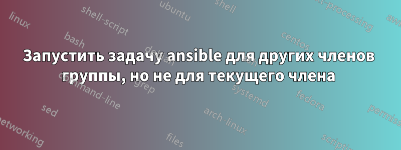 Запустить задачу ansible для других членов группы, но не для текущего члена