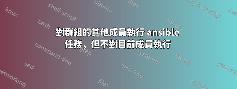 對群組的其他成員執行 ansible 任務，但不對目前成員執行