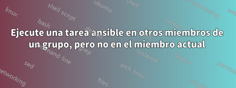 Ejecute una tarea ansible en otros miembros de un grupo, pero no en el miembro actual