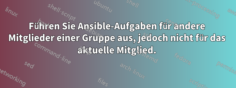 Führen Sie Ansible-Aufgaben für andere Mitglieder einer Gruppe aus, jedoch nicht für das aktuelle Mitglied.