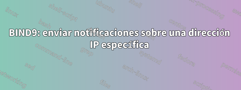 BIND9: enviar notificaciones sobre una dirección IP específica