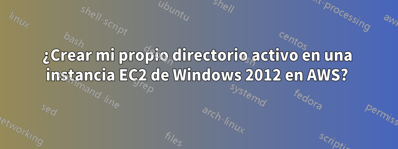 ¿Crear mi propio directorio activo en una instancia EC2 de Windows 2012 en AWS?