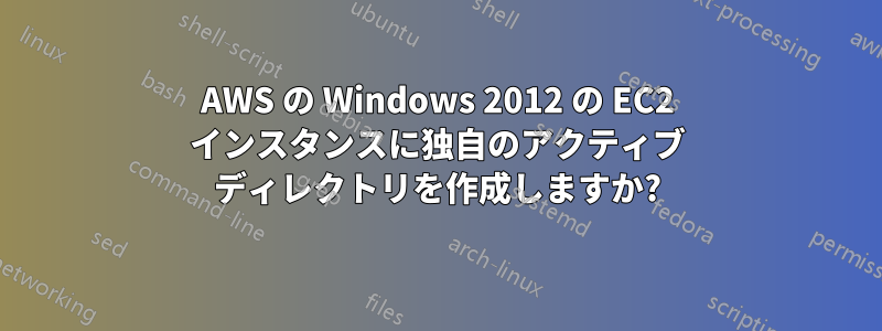 AWS の Windows 2012 の EC2 インスタンスに独自のアクティブ ディレクトリを作成しますか?