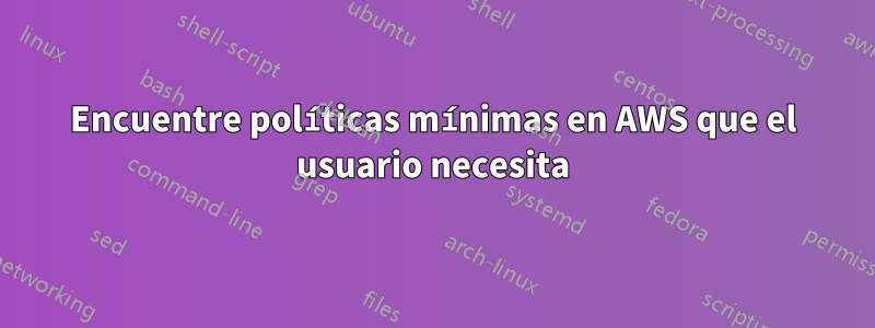 Encuentre políticas mínimas en AWS que el usuario necesita