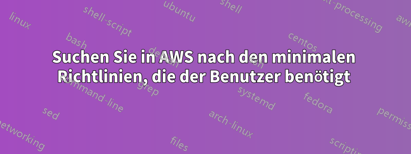 Suchen Sie in AWS nach den minimalen Richtlinien, die der Benutzer benötigt