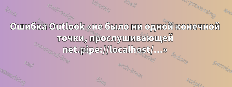 Ошибка Outlook «не было ни одной конечной точки, прослушивающей net.pipe://localhost/...»