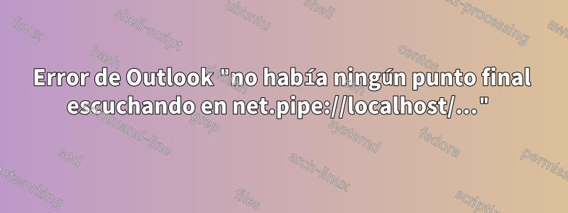 Error de Outlook "no había ningún punto final escuchando en net.pipe://localhost/..."