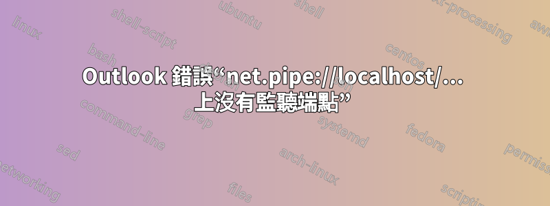 Outlook 錯誤“net.pipe://localhost/... 上沒有監聽端點”